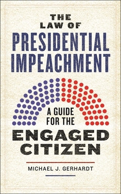 The Law of Presidential Impeachment: A Guide for the Engaged Citizen by Gerhardt, Michael J.