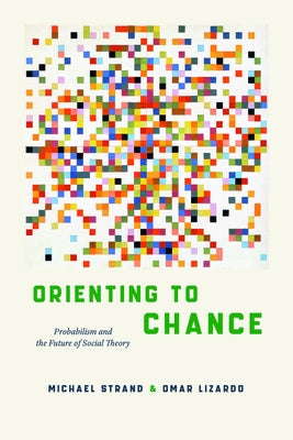 Orienting to Chance: Probabilism and the Future of Social Theory by Strand, Michael