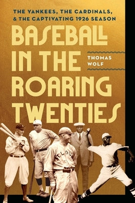 Baseball in the Roaring Twenties: The Yankees, the Cardinals, and the Captivating 1926 Season by Wolf, Thomas