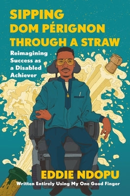 Sipping Dom P駻ignon Through a Straw: Reimagining Success as a Disabled Achiever by Ndopu, Eddie