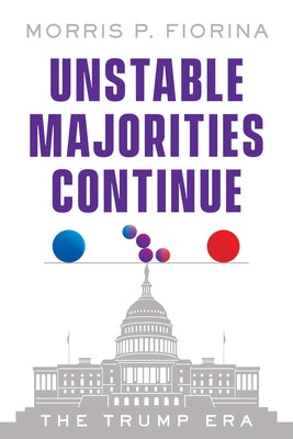 Unstable Majorities Continue: The Trump Era by Fiorina, Morris P.