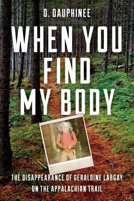 When You Find My Body: The Disappearance of Geraldine Largay on the Appalachian Trail by Dauphinee, D.