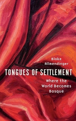 Tongues of Settlement: Where the World Becomes Basque by Allmendinger, Blake
