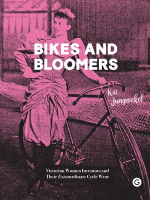 Bikes and Bloomers: Victorian Women Inventors and Their Extraordinary Cycle Wear by Jungnickel, Kat