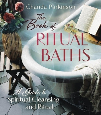 The Book of Ritual Baths: A Guide to Spiritual Cleansing and Renewal by Parkinson, Chanda