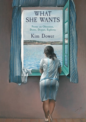 What She Wants: Poems on Obsession, Desire, Despair, Euphoria by Dower, Kim