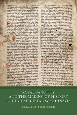 Royal Sanctity and the Making of History in High Medieval Scandinavia by Hasseler, Elizabeth