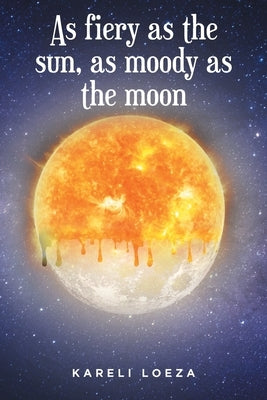 As fiery as the sun, as moody as the moon by Loeza, Kareli