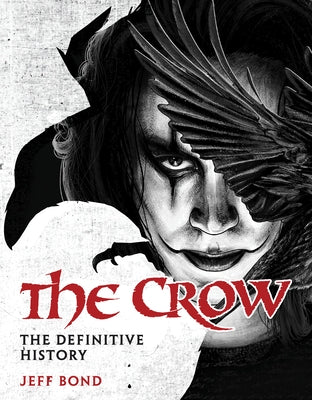 The Crow: The Definitive History by Bond, Jeff
