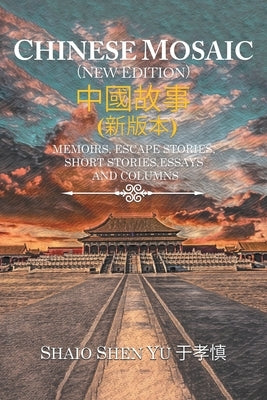 Chinese Mosaic &#20013;&#22283;&#25925;&#20107;: Memoirs, Escape Stories, Short Stories, Essays, and Columns by Yu, Shiao Shen