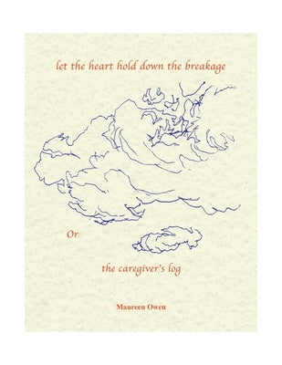 Let the Heart Hold Down the Breakage or the Caregiver's Log by Owen, Maureen