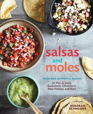 Salsas and Moles: Fresh and Authentic Recipes for Pico de Gallo, Mole Poblano, Chimichurri, Guacamole, and More [A Cookbook] by Schneider, Deborah