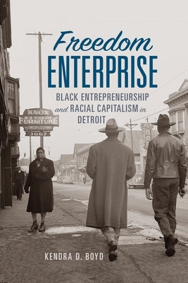 Freedom Enterprise: Black Entrepreneurship and Racial Capitalism in Detroit by Boyd, Kendra D.