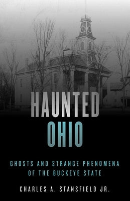 Haunted Ohio: Ghosts and Strange Phenomena of the Buckeye State by Stansfield, Charles A.