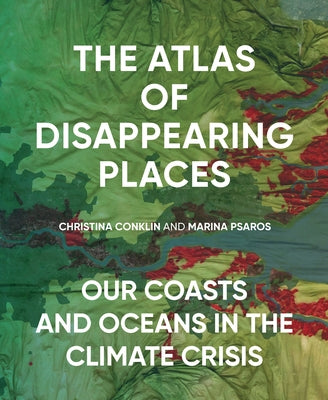 The Atlas of Disappearing Places: Our Coasts and Oceans in the Climate Crisis by Conklin, Christina