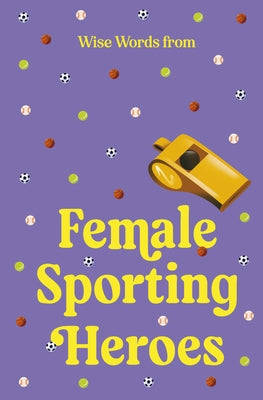 Wise Words from Female Sporting Heroes: Smart and Empowering Life Advice by Design, Harper By