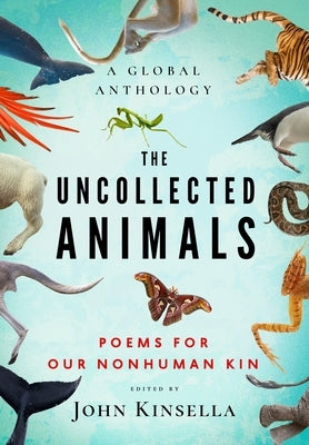 The Uncollected Animals: Poems for Our Nonhuman Kin by Kinsella, John
