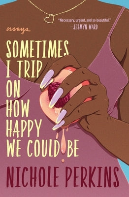 Sometimes I Trip on How Happy We Could Be by Perkins, Nichole