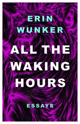 All the Waking Hours: Essays by Wunker, Erin