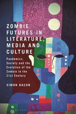 Zombie Futures in Literature, Media and Culture: Pandemics, Society and the Evolution of the Undead in the 21st Century by Bacon, Simon