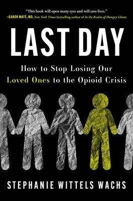 Last Day: How to Stop Losing Our Loved Ones to the Opioid Crisis by Wittels Wachs, Stephanie