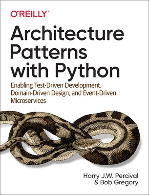 Architecture Patterns with Python: Enabling Test-Driven Development, Domain-Driven Design, and Event-Driven Microservices by Percival, Harry