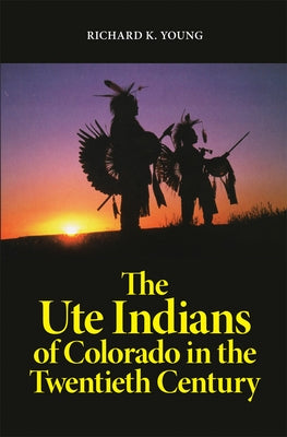 The Ute Indians of Colorado in the Twentieth Century by Young, Richard K.