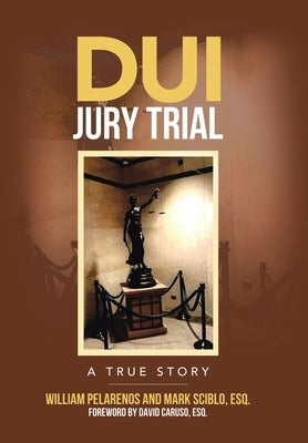 DUI Jury Trial: A True Story by Pelarenos, William