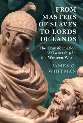 From Masters of Slaves to Lords of Lands: The Transformation of Ownership in the Western World by Whitman, James Q.