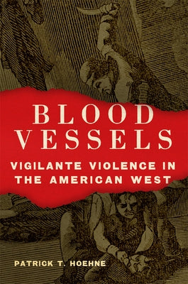 Blood Vessels: Vigilante Violence in the American West by Hoehne, Patrick T.