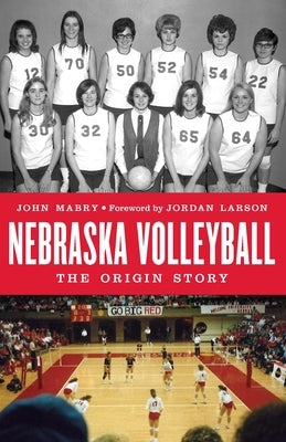 Nebraska Volleyball: The Origin Story by Mabry, John