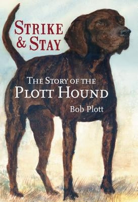 The Story of the Plott Hound: Strike & Stay by Plott, Bob