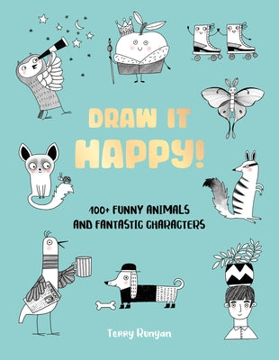 Draw It Happy!: 100+ Funny Animals and Fantastic Characters by Runyan, Terry