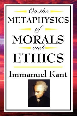 On the Metaphysics of Morals and Ethics: Kant: Groundwork of the Metaphysics of Morals, Introduction to the Metaphysic of Morals, the Metaphysical Ele by Kant, Immanuel