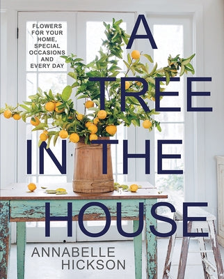 A Tree in the House: Flowers for Your Home, Special Occasions and Every Day by Hickson, Annabelle