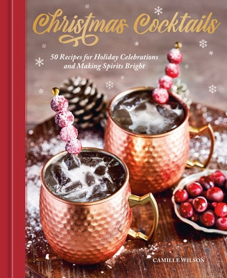 Christmas Cocktails: 50 Recipes for Holiday Celebrations and Making Spirits Bright by Wilson, Camille
