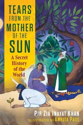 Tears from the Mother of the Sun: A Secret History of the World by Khan, Pir Zia Inayat