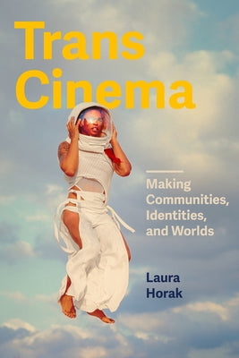 Trans Cinema: Making Communities, Identities, and Worlds by Horak, Laura