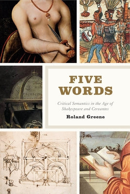 Five Words: Critical Semantics in the Age of Shakespeare and Cervantes by Greene, Roland