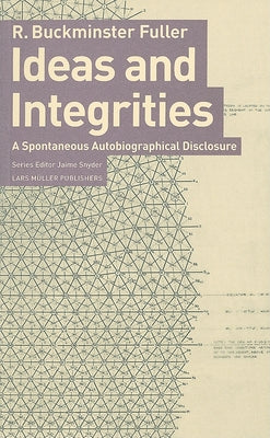 Ideas and Integrities: A Spontaneous Autobiographical Disclosure by Fuller, R. Buckminster