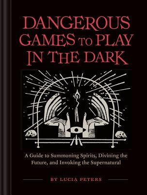 Dangerous Games to Play in the Dark: (Adult Night Games, Midnight Games, Sleepover Activities, Magic & Illusions Books) by Peters, Lucia