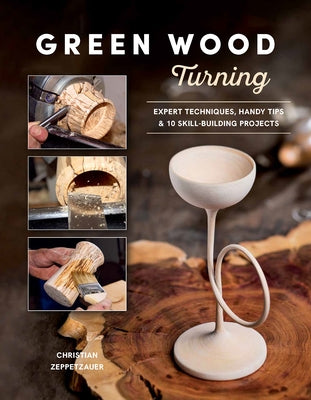 Green Wood Turning: Expert Techniques, Handy Tips, and 10 Skill-Building Projects (a Step-By-Step Illustrated Woodworker's Guide to Woodturning Bowls, by Zeppetzauer, Christian
