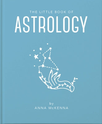 The Little Book of Astrology: An Accessible Introduction to Everything You Need to Enhance Your Life Using Astrology by McKenna, Anna