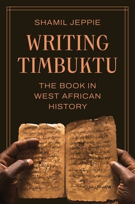 Writing Timbuktu: The Book in West African History by Jeppie, Shamil