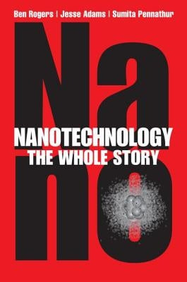 Nanotechnology: The Whole Story by Rogers, Ben