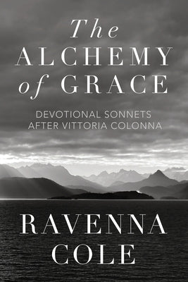 The Alchemy of Grace: Devotional Sonnets after Vittoria Colonna by Cole, Ravenna
