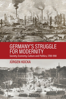 Germany's Struggle for Modernity: Society, Economy, Culture, and Politics, 1780-1918 by Kocka, J?rgen