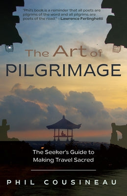 The Art of Pilgrimage: The Seeker's Guide to Making Travel Sacred by Cousineau, Phil