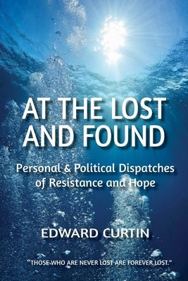 At the Lost and Found: Personal & Political Dispatches of Resistance and Hope by Curtin, Edward