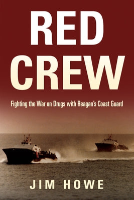 Red Crew: Fighting the War on Drugs with Reagan's Coast Guard by Howe, Jim